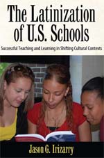 Recently Off the Press: Irizarry – The Latinization of U.S. Schools: Successful Teaching and Learning in Shifting Cultural Contexts